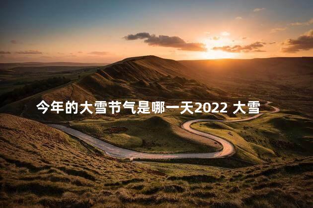 今年的大雪节气是哪一天2022 大雪能回娘家吗